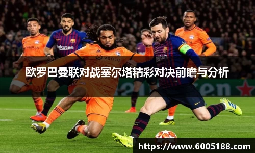 欧罗巴曼联对战塞尔塔精彩对决前瞻与分析