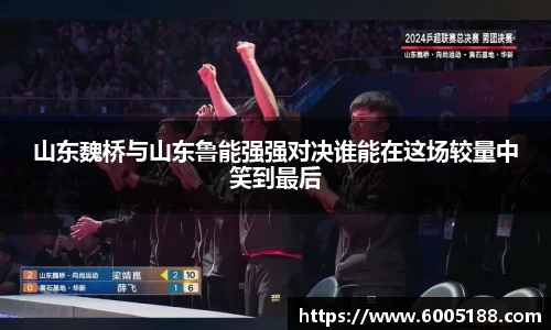 山东魏桥与山东鲁能强强对决谁能在这场较量中笑到最后