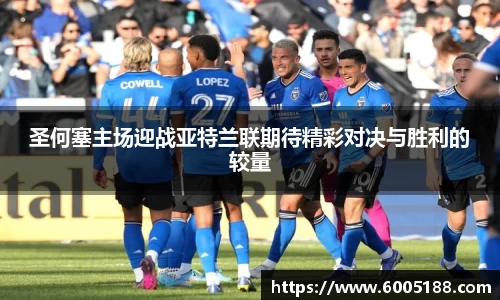 圣何塞主场迎战亚特兰联期待精彩对决与胜利的较量