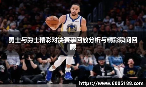 勇士与爵士精彩对决赛事回放分析与精彩瞬间回顾