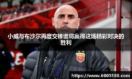 小威与布沙尔再度交锋谁将赢得这场精彩对决的胜利