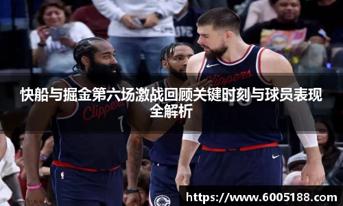 快船与掘金第六场激战回顾关键时刻与球员表现全解析