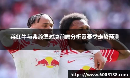 莱红牛与弗赖堡对决前瞻分析及赛季走势预测
