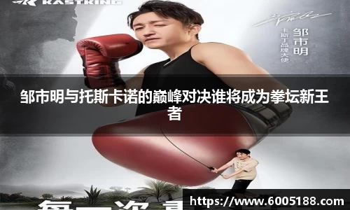 邹市明与托斯卡诺的巅峰对决谁将成为拳坛新王者