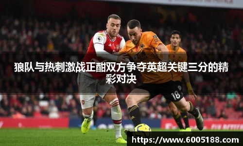 狼队与热刺激战正酣双方争夺英超关键三分的精彩对决